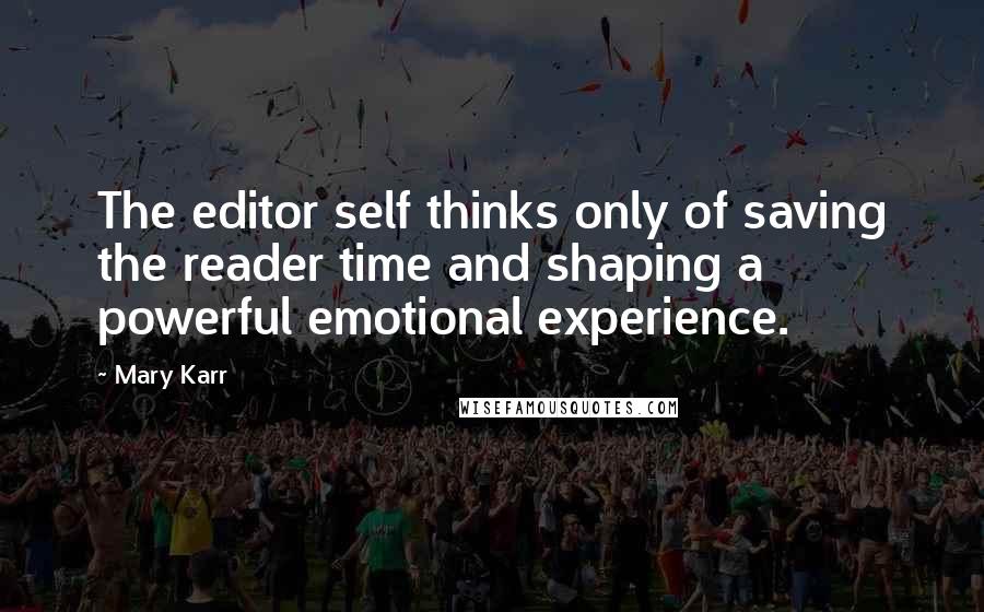 Mary Karr Quotes: The editor self thinks only of saving the reader time and shaping a powerful emotional experience.