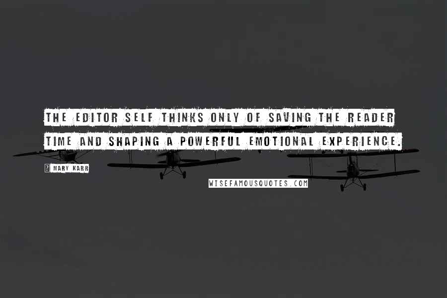 Mary Karr Quotes: The editor self thinks only of saving the reader time and shaping a powerful emotional experience.