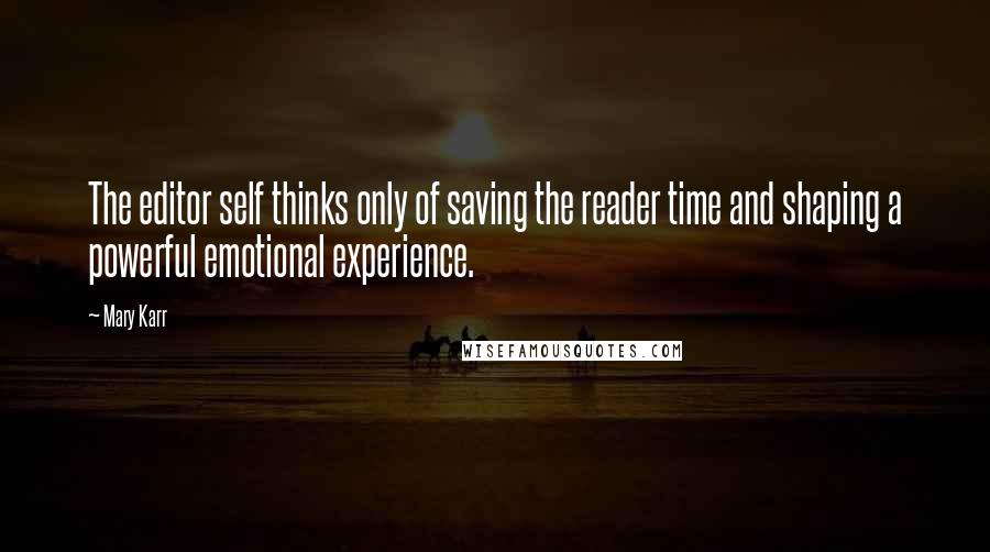 Mary Karr Quotes: The editor self thinks only of saving the reader time and shaping a powerful emotional experience.