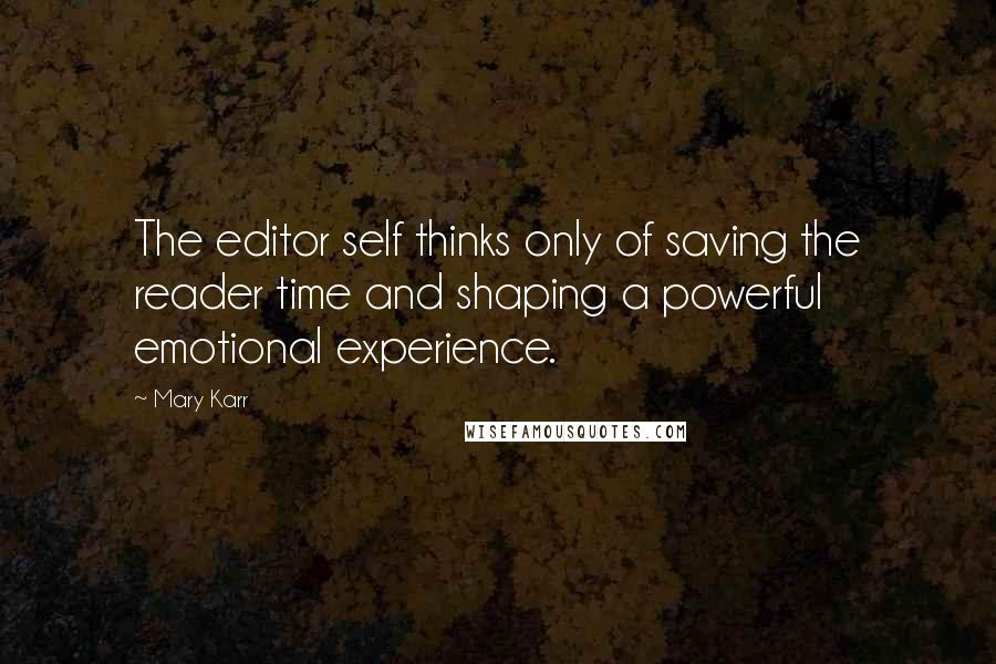 Mary Karr Quotes: The editor self thinks only of saving the reader time and shaping a powerful emotional experience.