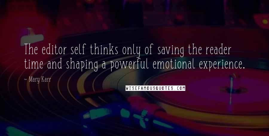 Mary Karr Quotes: The editor self thinks only of saving the reader time and shaping a powerful emotional experience.