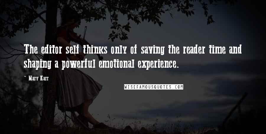 Mary Karr Quotes: The editor self thinks only of saving the reader time and shaping a powerful emotional experience.