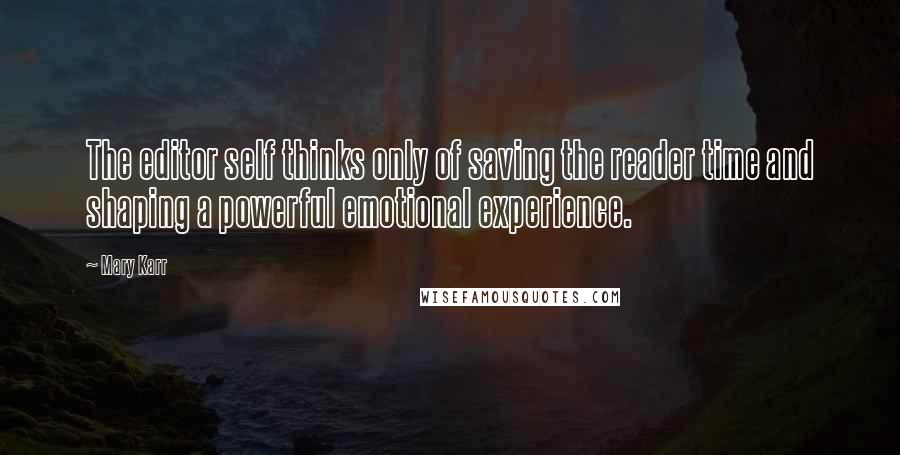 Mary Karr Quotes: The editor self thinks only of saving the reader time and shaping a powerful emotional experience.