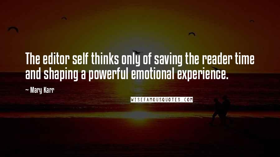 Mary Karr Quotes: The editor self thinks only of saving the reader time and shaping a powerful emotional experience.