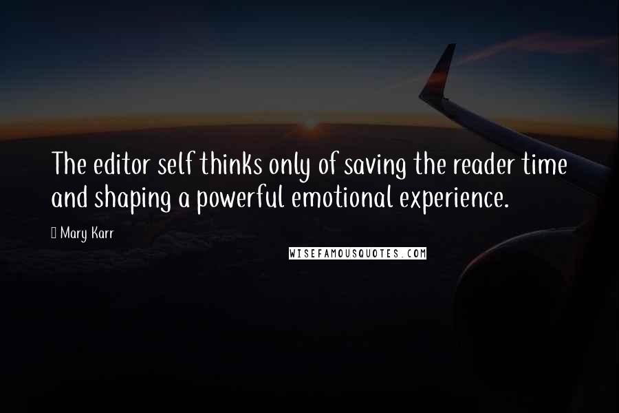 Mary Karr Quotes: The editor self thinks only of saving the reader time and shaping a powerful emotional experience.