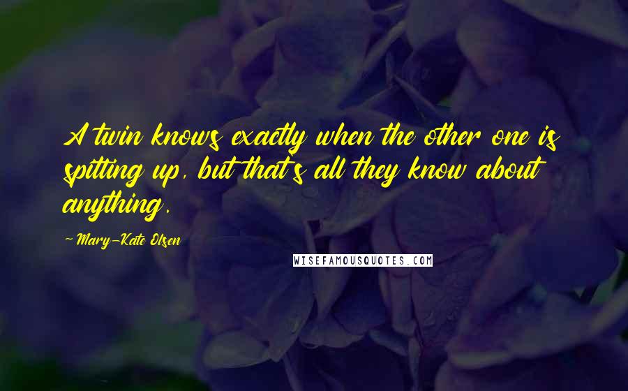 Mary-Kate Olsen Quotes: A twin knows exactly when the other one is spitting up, but that's all they know about anything.