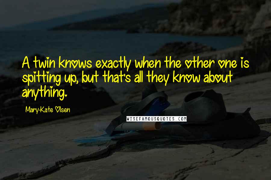 Mary-Kate Olsen Quotes: A twin knows exactly when the other one is spitting up, but that's all they know about anything.