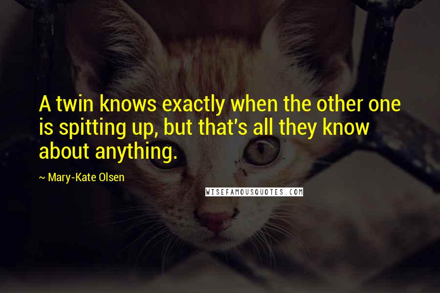Mary-Kate Olsen Quotes: A twin knows exactly when the other one is spitting up, but that's all they know about anything.