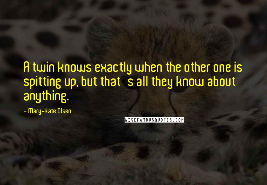 Mary-Kate Olsen Quotes: A twin knows exactly when the other one is spitting up, but that's all they know about anything.