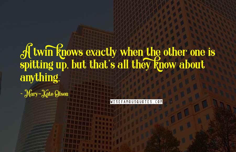 Mary-Kate Olsen Quotes: A twin knows exactly when the other one is spitting up, but that's all they know about anything.