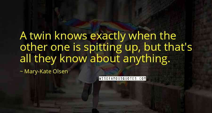 Mary-Kate Olsen Quotes: A twin knows exactly when the other one is spitting up, but that's all they know about anything.