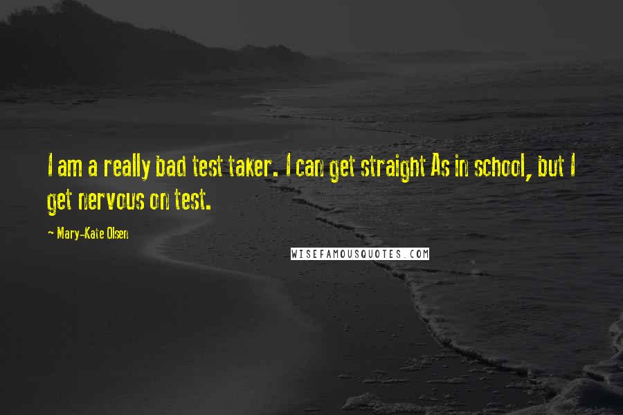 Mary-Kate Olsen Quotes: I am a really bad test taker. I can get straight As in school, but I get nervous on test.