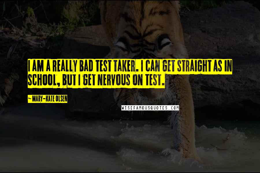 Mary-Kate Olsen Quotes: I am a really bad test taker. I can get straight As in school, but I get nervous on test.