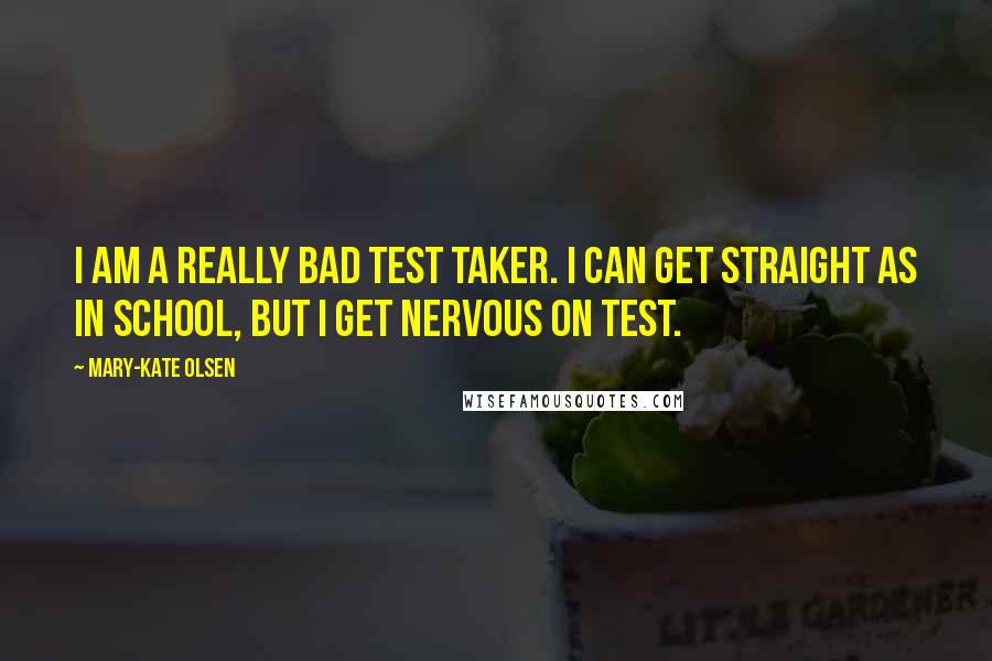 Mary-Kate Olsen Quotes: I am a really bad test taker. I can get straight As in school, but I get nervous on test.