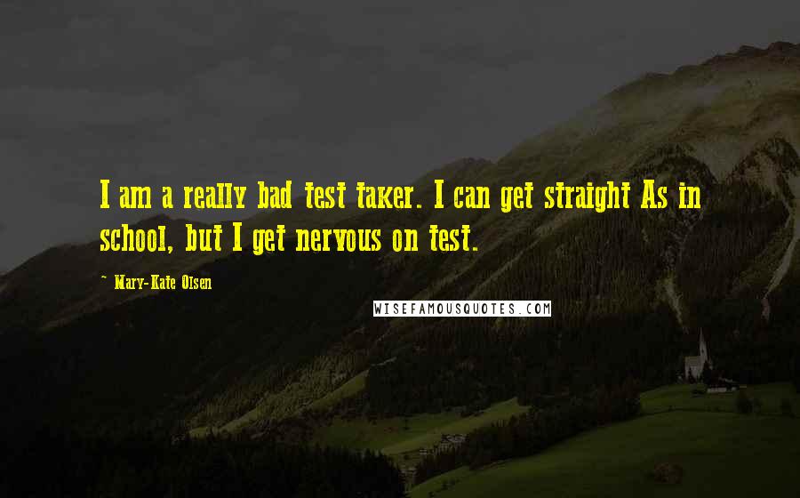 Mary-Kate Olsen Quotes: I am a really bad test taker. I can get straight As in school, but I get nervous on test.