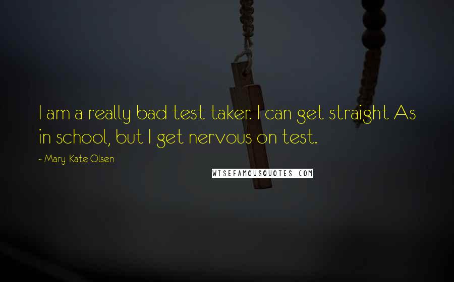 Mary-Kate Olsen Quotes: I am a really bad test taker. I can get straight As in school, but I get nervous on test.