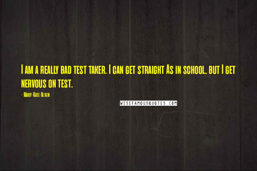 Mary-Kate Olsen Quotes: I am a really bad test taker. I can get straight As in school, but I get nervous on test.