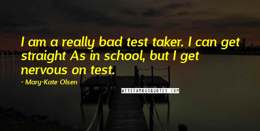 Mary-Kate Olsen Quotes: I am a really bad test taker. I can get straight As in school, but I get nervous on test.