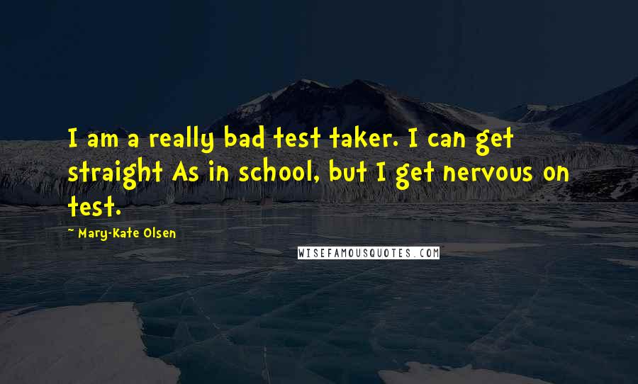 Mary-Kate Olsen Quotes: I am a really bad test taker. I can get straight As in school, but I get nervous on test.