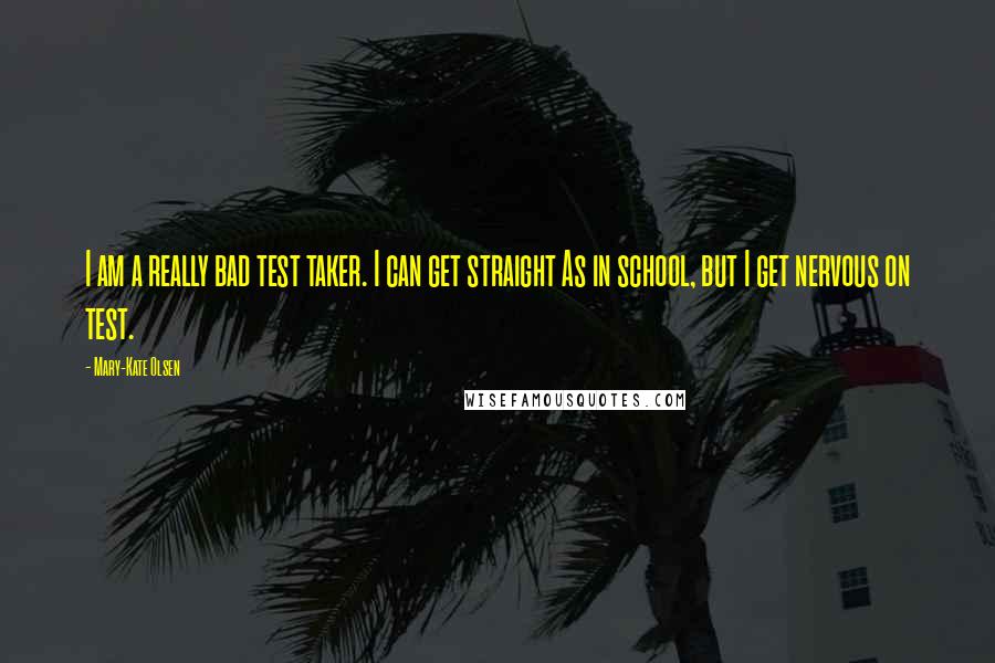 Mary-Kate Olsen Quotes: I am a really bad test taker. I can get straight As in school, but I get nervous on test.