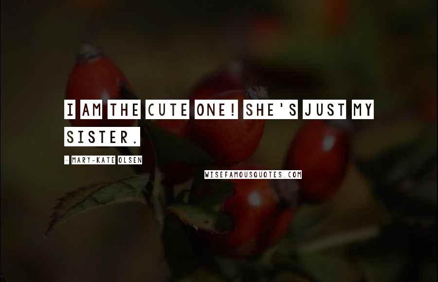 Mary-Kate Olsen Quotes: I am the cute one! She's just my sister.