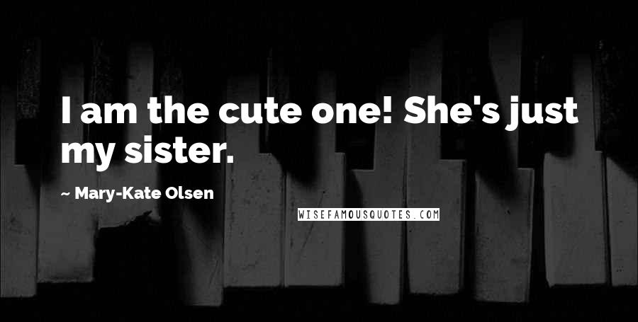 Mary-Kate Olsen Quotes: I am the cute one! She's just my sister.