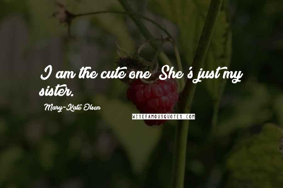 Mary-Kate Olsen Quotes: I am the cute one! She's just my sister.