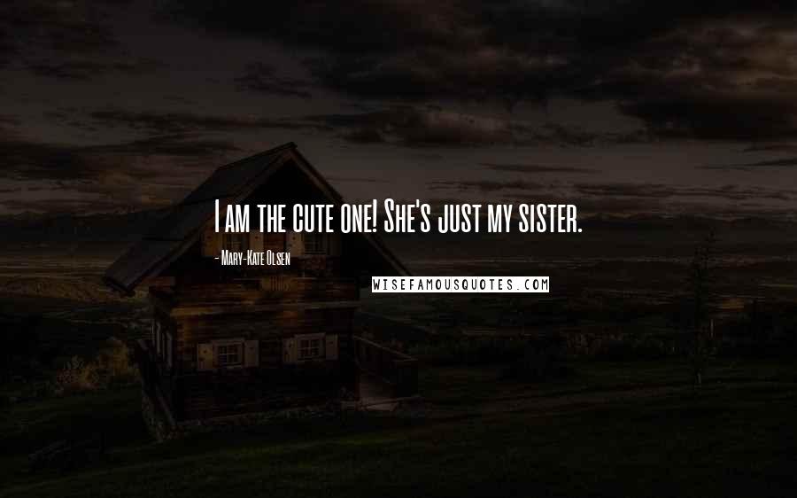 Mary-Kate Olsen Quotes: I am the cute one! She's just my sister.
