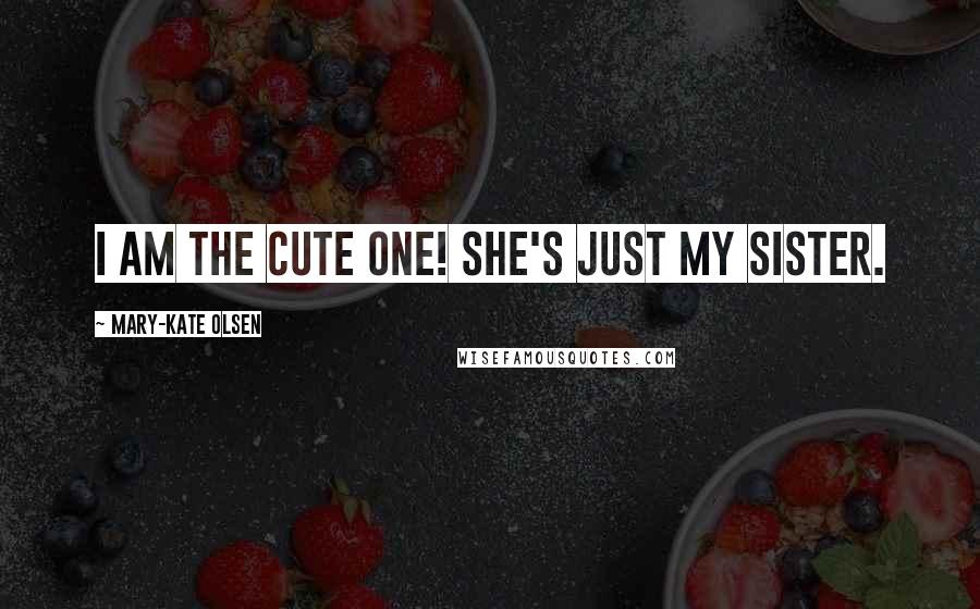 Mary-Kate Olsen Quotes: I am the cute one! She's just my sister.