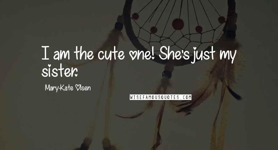 Mary-Kate Olsen Quotes: I am the cute one! She's just my sister.
