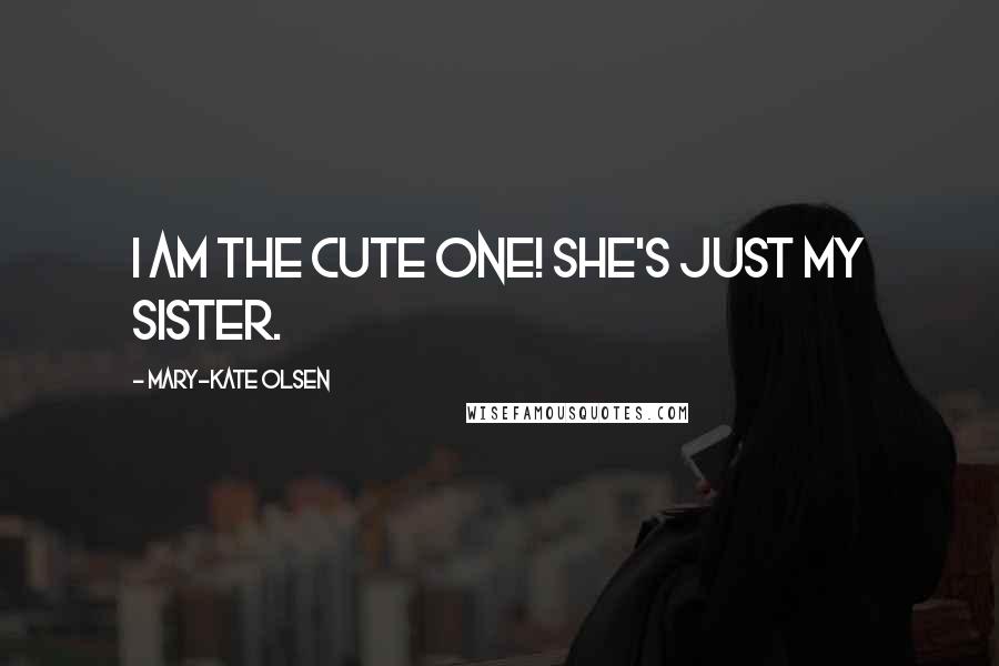 Mary-Kate Olsen Quotes: I am the cute one! She's just my sister.