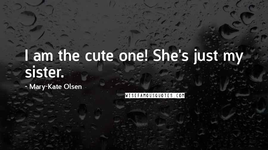Mary-Kate Olsen Quotes: I am the cute one! She's just my sister.