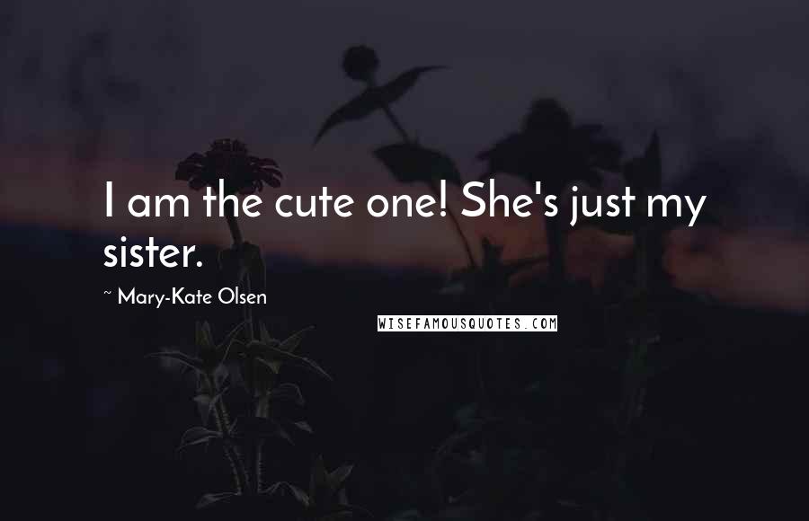 Mary-Kate Olsen Quotes: I am the cute one! She's just my sister.