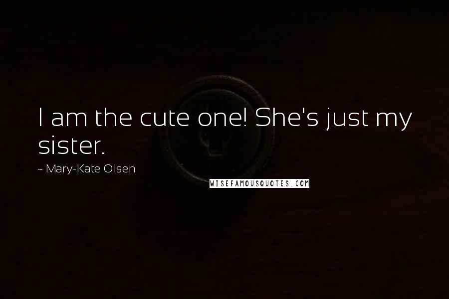 Mary-Kate Olsen Quotes: I am the cute one! She's just my sister.