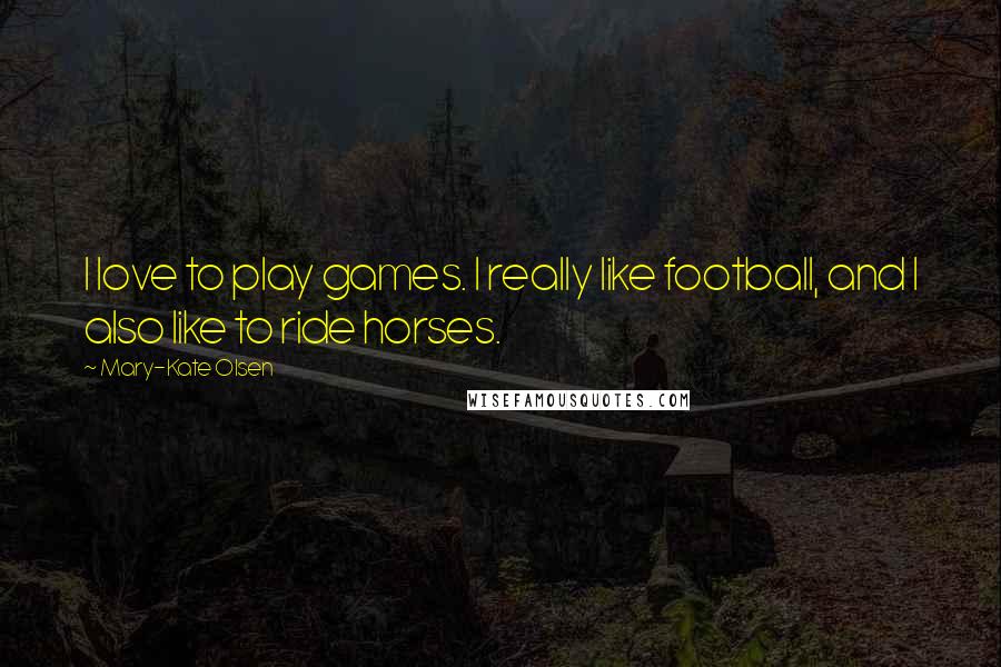 Mary-Kate Olsen Quotes: I love to play games. I really like football, and I also like to ride horses.