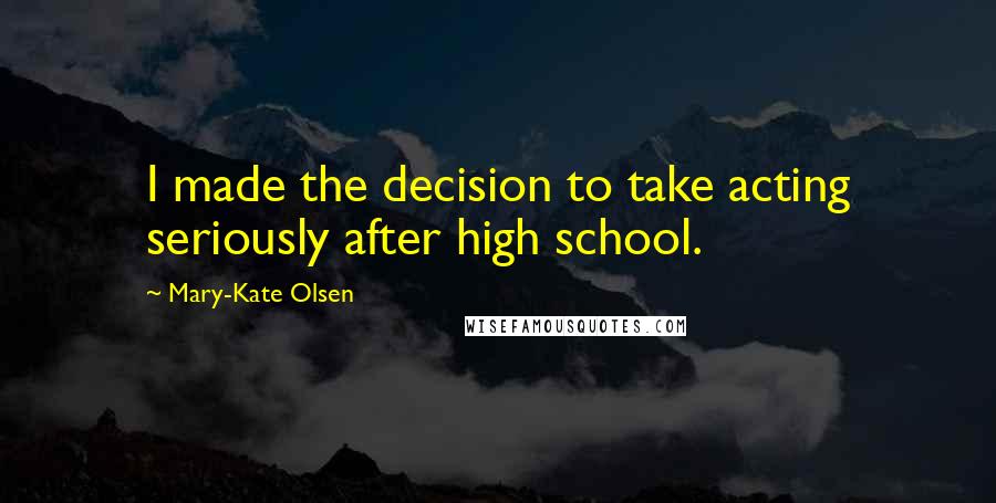 Mary-Kate Olsen Quotes: I made the decision to take acting seriously after high school.