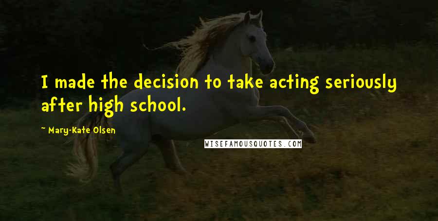 Mary-Kate Olsen Quotes: I made the decision to take acting seriously after high school.