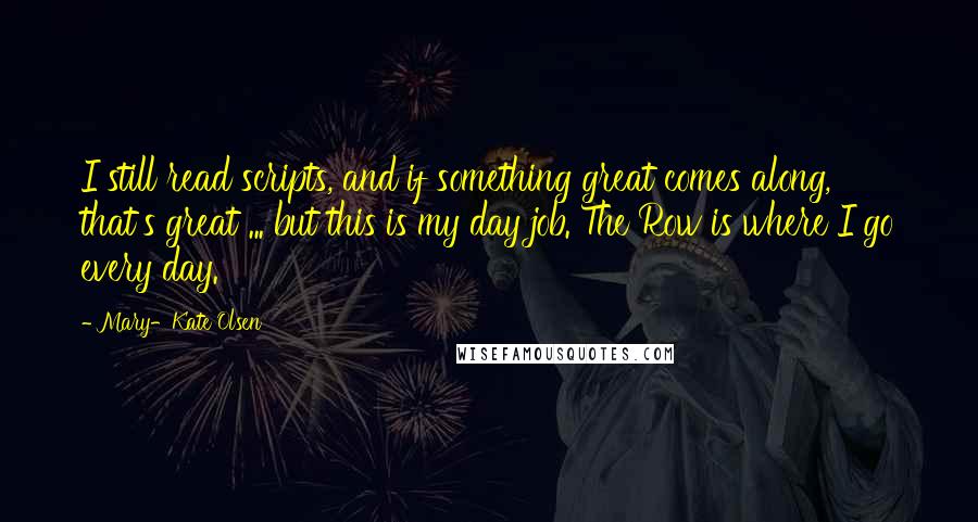 Mary-Kate Olsen Quotes: I still read scripts, and if something great comes along, that's great ... but this is my day job. The Row is where I go every day.