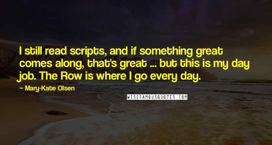 Mary-Kate Olsen Quotes: I still read scripts, and if something great comes along, that's great ... but this is my day job. The Row is where I go every day.