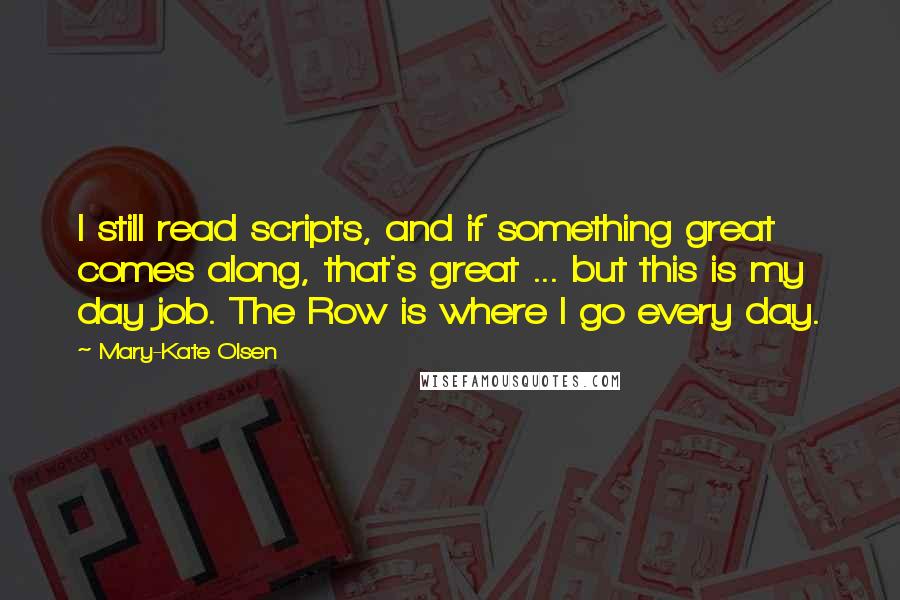 Mary-Kate Olsen Quotes: I still read scripts, and if something great comes along, that's great ... but this is my day job. The Row is where I go every day.