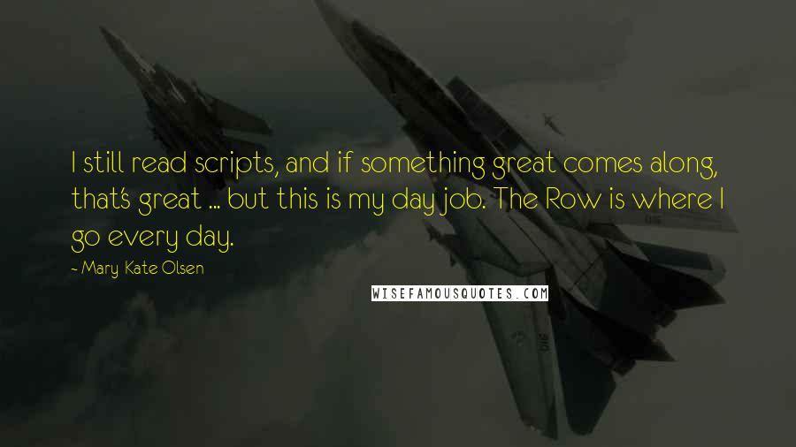 Mary-Kate Olsen Quotes: I still read scripts, and if something great comes along, that's great ... but this is my day job. The Row is where I go every day.