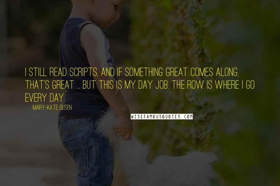 Mary-Kate Olsen Quotes: I still read scripts, and if something great comes along, that's great ... but this is my day job. The Row is where I go every day.