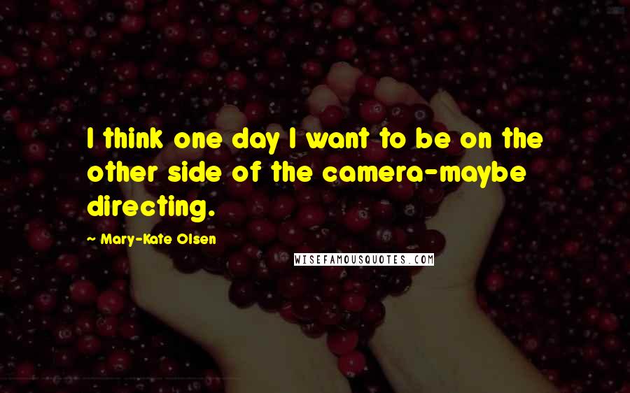 Mary-Kate Olsen Quotes: I think one day I want to be on the other side of the camera-maybe directing.