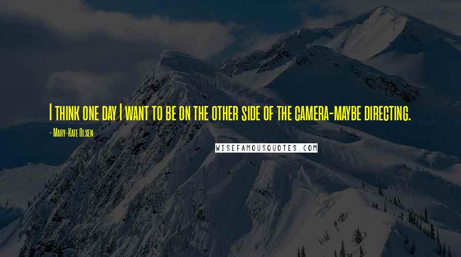 Mary-Kate Olsen Quotes: I think one day I want to be on the other side of the camera-maybe directing.