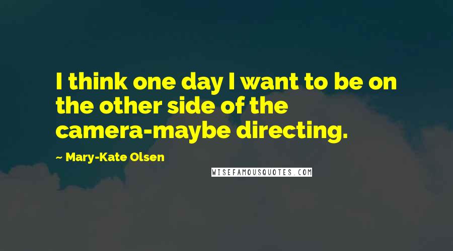 Mary-Kate Olsen Quotes: I think one day I want to be on the other side of the camera-maybe directing.