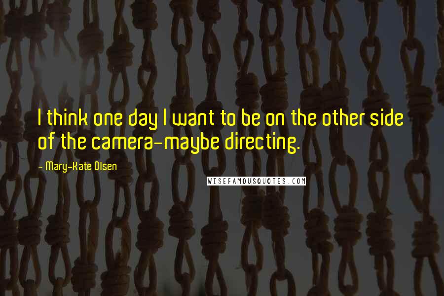 Mary-Kate Olsen Quotes: I think one day I want to be on the other side of the camera-maybe directing.