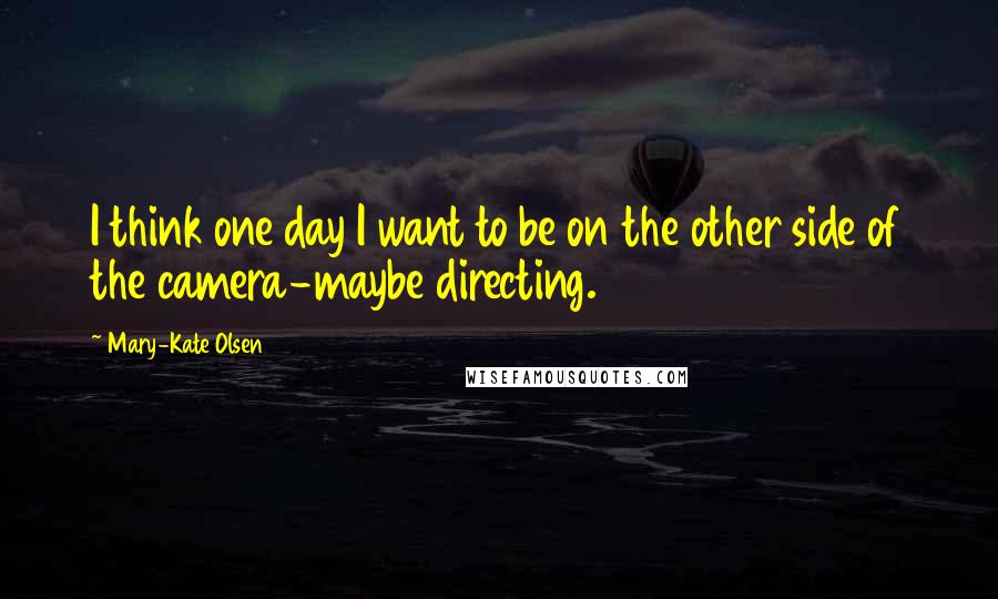 Mary-Kate Olsen Quotes: I think one day I want to be on the other side of the camera-maybe directing.