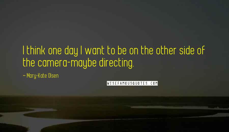 Mary-Kate Olsen Quotes: I think one day I want to be on the other side of the camera-maybe directing.