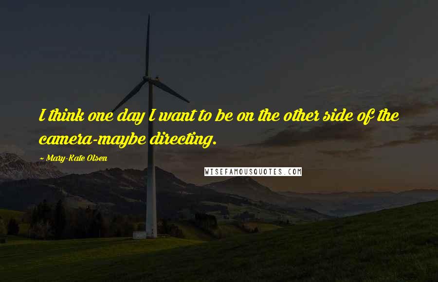 Mary-Kate Olsen Quotes: I think one day I want to be on the other side of the camera-maybe directing.