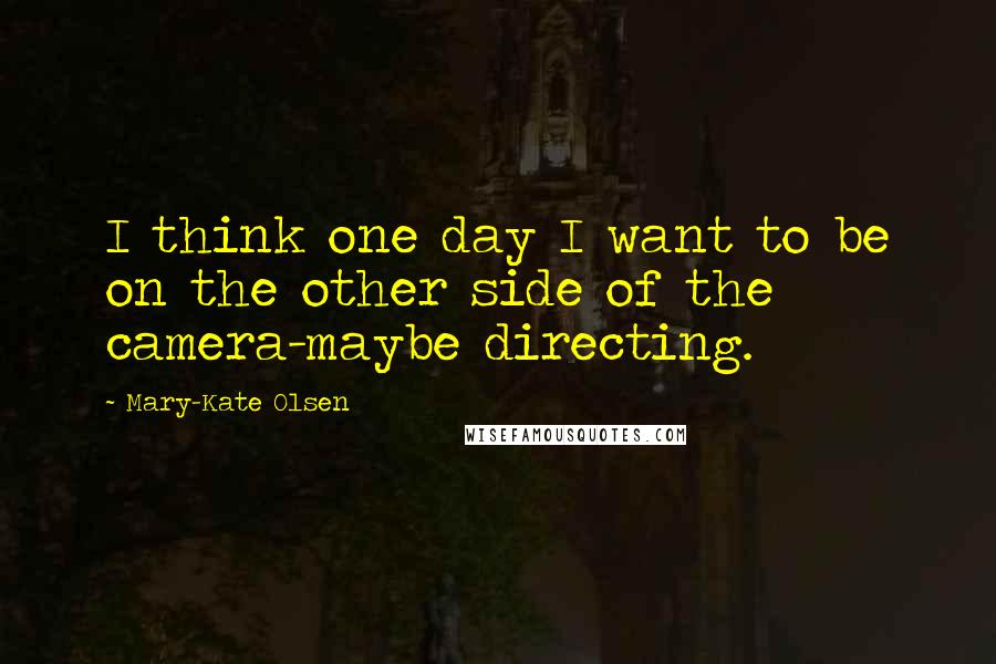 Mary-Kate Olsen Quotes: I think one day I want to be on the other side of the camera-maybe directing.